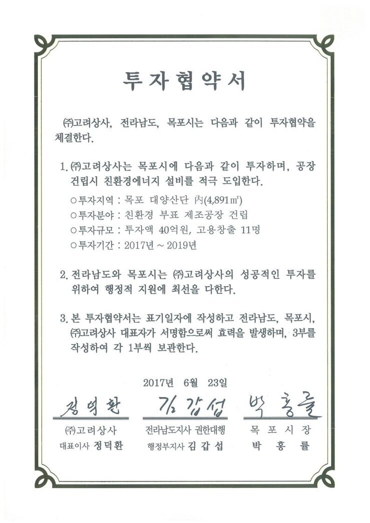 투자협약서
㈜대림냉열이엔지, 전라남도, 목포시는 다음과 같이 투자협약을 체결한다.
1. (㈜대림냉열이엔지는 목포시에 다음과 같이 투자하며, 공장 건립시 친환경에너지 설비를 적극 도입한다.
0 투자지역 : 목포 대양산단 시(4,471 ㎡) 
0 투자분야 : 히트펌프 건조기 제작공장 건립
0 투자규모 : 투자액 28억원, 고용창출 30명
0 투자기간 : 2017년
2. 전라남도와 목포시는 ㈜대림냉열이엔지의 성공적인 투자를 위하여 행정적 지원에 최선을 다한다.
3. 본 투자협약서는 표기일자에 작성하고 전라남도, 목포시, (㈜대림냉열이엔지 대표자가 서명함으로써 효력을 발생하며, 3부를 작성하여 각 1부씩 보관한다.
2017년 6월 23일
(주)고려상사 대표이사 정덕환
전라남도지사 권한대행 행정부지사 김갑섭
목포시장 박홍률