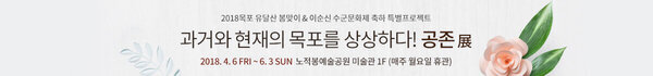 2018목포 유달산 봄맞이 & 이순신 수군문화제 축하 특별프로젝트  과거와 현재의 공존전 목포를 상상하다 공존전  2018. 4. 6 FRI ~ 6. 3 SUN 노적봉예술공원 미술관 1F (매주 월요일 휴관)