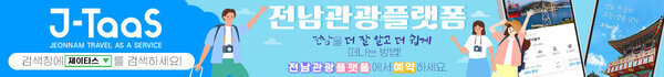 전남관광플랫폼 전남을 더 잘 알고 더 쉽게 떠나는 방법! 전남관광플랫폼에서 예약하세요! J-Taas JEONNAM TRAVEL AS A SERVICE 검색창에 제이타스를 검색하세요!
