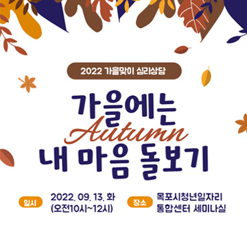 2022 가을맞이 심리상담가을에는 내 마음 돌보기 일시 : 2022. 09. 13.화 (오전10시~12시) 장소 : 목포시청년일자리 통합센터 세미나실