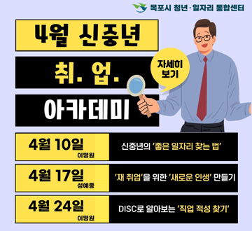 [목포 청년·일자리 통합센터] 4월 신중년 취업 아카데미 -4월 10일 이며원 신중년의 좋은 일자리 찾는 법 -4월 17일 성예종 재취업을 위한 새로운 인생 만들기 -4월 24일 이명원 DISC로 알아보는 직업 적성 찾기, 자세히보기